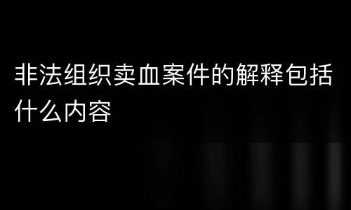 非法组织卖血案件的解释包括什么内容