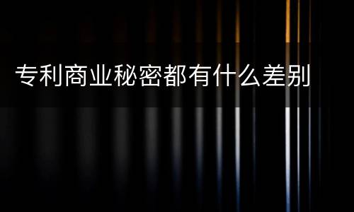专利商业秘密都有什么差别