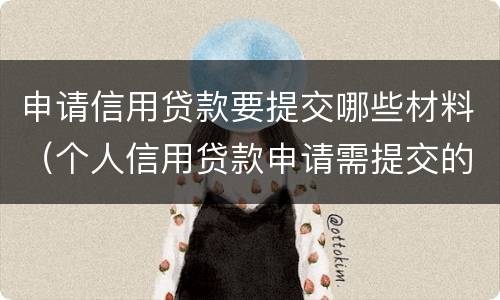 申请信用贷款要提交哪些材料（个人信用贷款申请需提交的材料有）