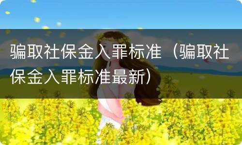 骗取社保金入罪标准（骗取社保金入罪标准最新）