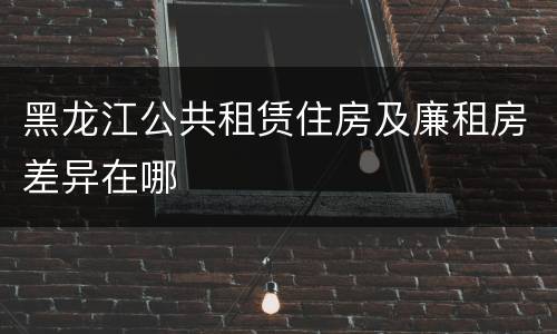 黑龙江公共租赁住房及廉租房差异在哪