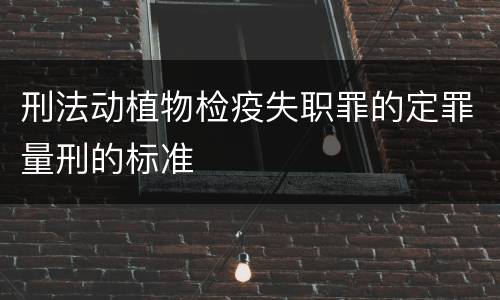 刑法动植物检疫失职罪的定罪量刑的标准