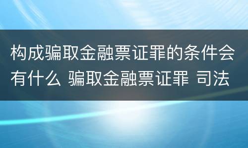 构成骗取金融票证罪的条件会有什么 骗取金融票证罪 司法解释