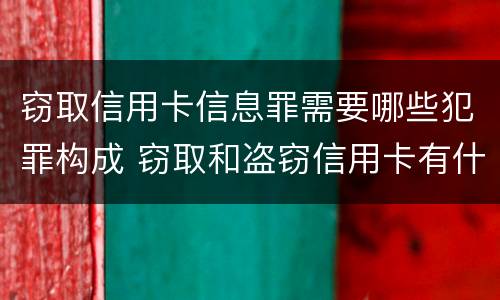 窃取信用卡信息罪需要哪些犯罪构成 窃取和盗窃信用卡有什么区别