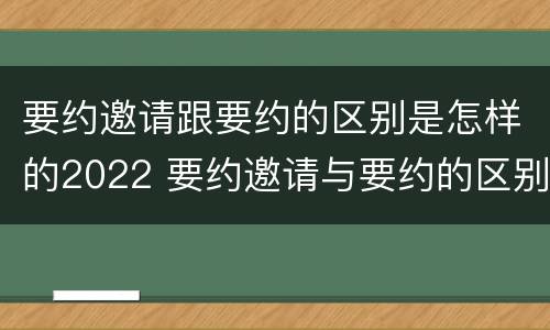 要约邀请跟要约的区别是怎样的2022 要约邀请与要约的区别是什么?