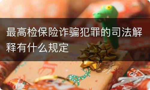 最高检保险诈骗犯罪的司法解释有什么规定