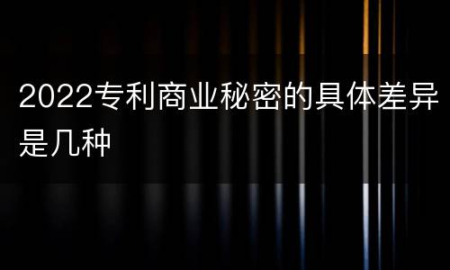 2022专利商业秘密的具体差异是几种