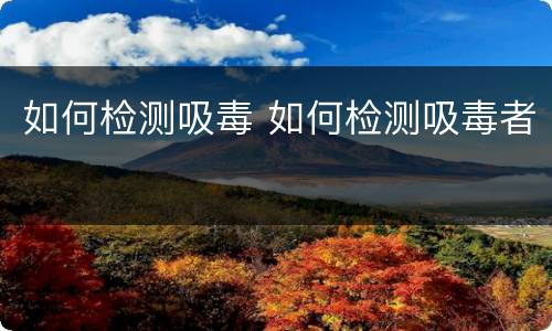 如何检测吸毒 如何检测吸毒者