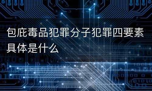 包庇毒品犯罪分子犯罪四要素具体是什么