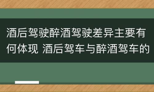 酒后驾驶醉酒驾驶差异主要有何体现 酒后驾车与醉酒驾车的标准及相应的处罚