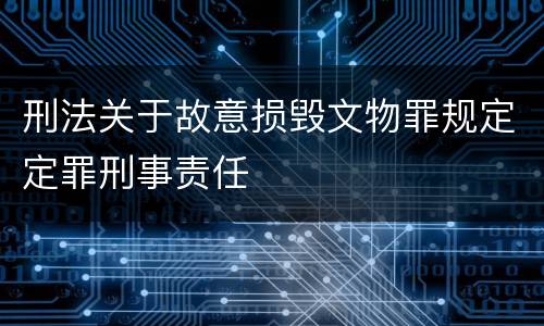 刑法关于故意损毁文物罪规定定罪刑事责任