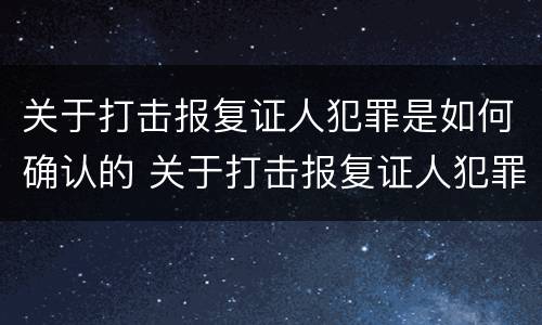 关于打击报复证人犯罪是如何确认的 关于打击报复证人犯罪是如何确认的呢