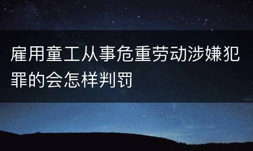 雇用童工从事危重劳动涉嫌犯罪的会怎样判罚