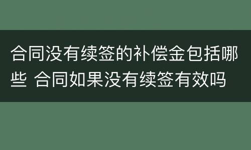 合同没有续签的补偿金包括哪些 合同如果没有续签有效吗