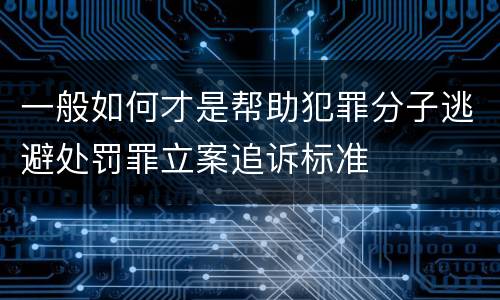 一般如何才是帮助犯罪分子逃避处罚罪立案追诉标准
