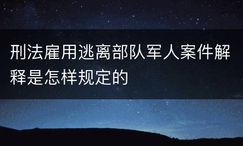 刑法雇用逃离部队军人案件解释是怎样规定的