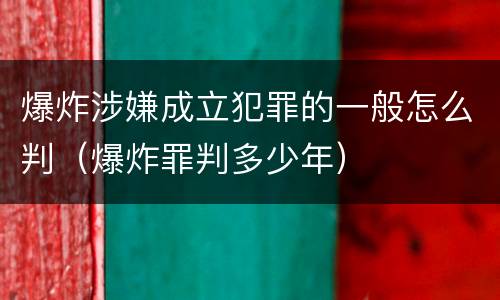 爆炸涉嫌成立犯罪的一般怎么判（爆炸罪判多少年）