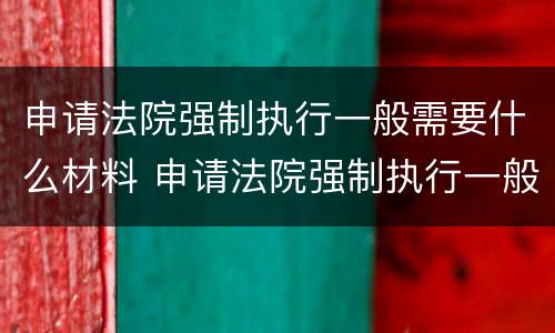 申请法院强制执行一般需要什么材料 申请法院强制执行一般需要什么材料呢