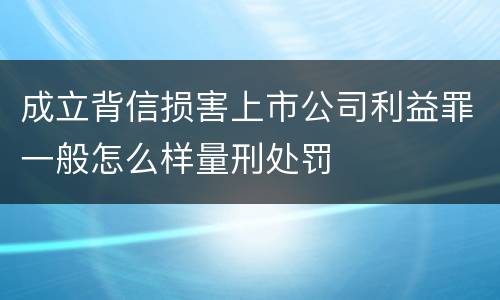 成立背信损害上市公司利益罪一般怎么样量刑处罚