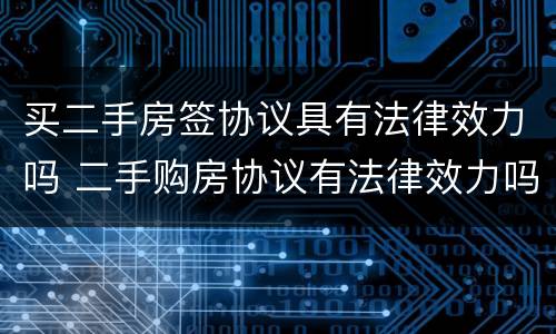 买二手房签协议具有法律效力吗 二手购房协议有法律效力吗