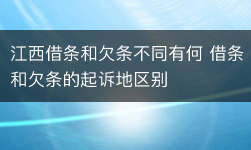 江西借条和欠条不同有何 借条和欠条的起诉地区别