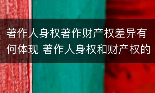 著作人身权著作财产权差异有何体现 著作人身权和财产权的内容