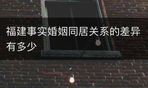 福建事实婚姻同居关系的差异有多少