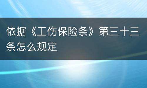 依据《工伤保险条》第三十三条怎么规定