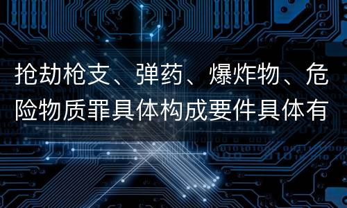 抢劫枪支、弹药、爆炸物、危险物质罪具体构成要件具体有哪些