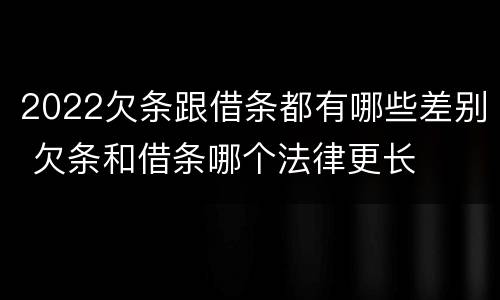 2022欠条跟借条都有哪些差别 欠条和借条哪个法律更长