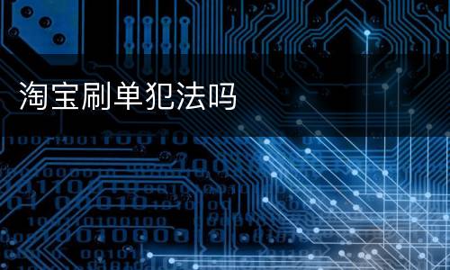 淘宝刷单犯法吗