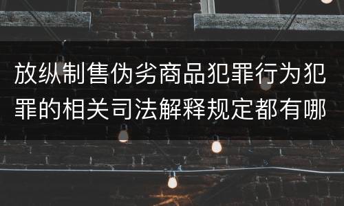 放纵制售伪劣商品犯罪行为犯罪的相关司法解释规定都有哪些