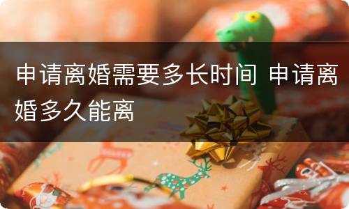 申请离婚需要多长时间 申请离婚多久能离