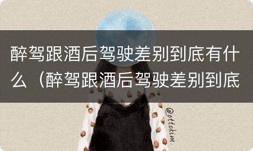 醉驾跟酒后驾驶差别到底有什么（醉驾跟酒后驾驶差别到底有什么区别）