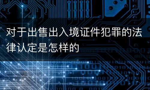 对于出售出入境证件犯罪的法律认定是怎样的