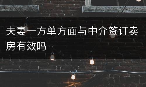 夫妻一方单方面与中介签订卖房有效吗
