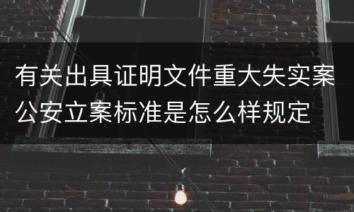 有关出具证明文件重大失实案公安立案标准是怎么样规定