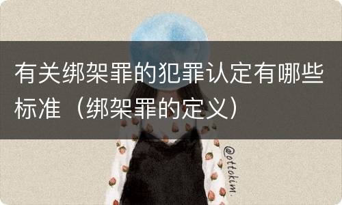 有关绑架罪的犯罪认定有哪些标准（绑架罪的定义）