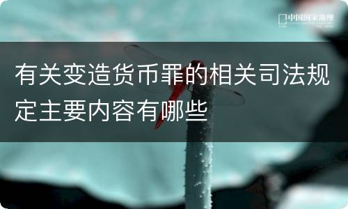 有关变造货币罪的相关司法规定主要内容有哪些