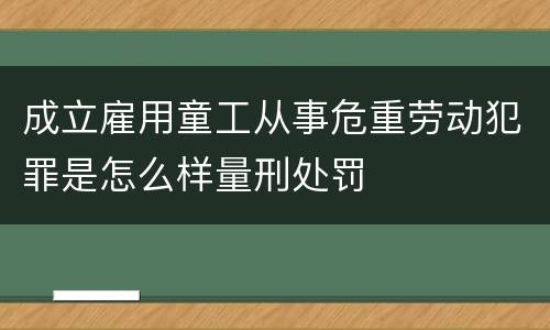 成立雇用童工从事危重劳动犯罪是怎么样量刑处罚
