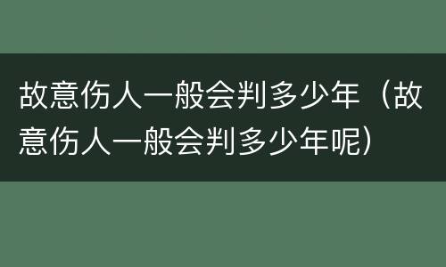 故意伤人一般会判多少年（故意伤人一般会判多少年呢）