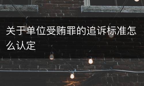 关于单位受贿罪的追诉标准怎么认定