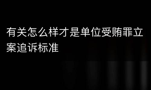 有关怎么样才是单位受贿罪立案追诉标准