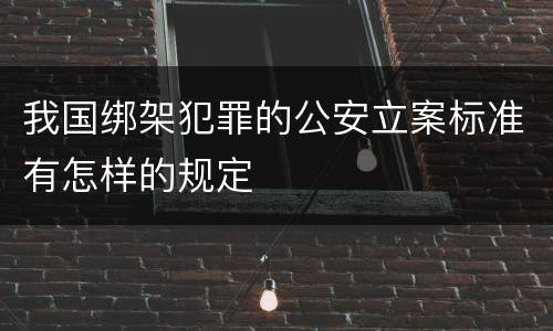 我国绑架犯罪的公安立案标准有怎样的规定
