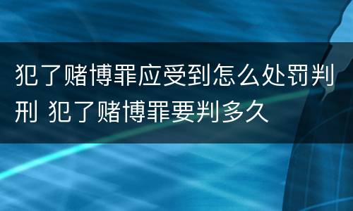 犯了赌博罪应受到怎么处罚判刑 犯了赌博罪要判多久