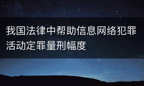 我国法律中帮助信息网络犯罪活动定罪量刑幅度