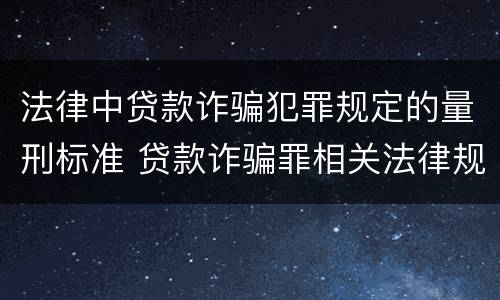法律中贷款诈骗犯罪规定的量刑标准 贷款诈骗罪相关法律规定