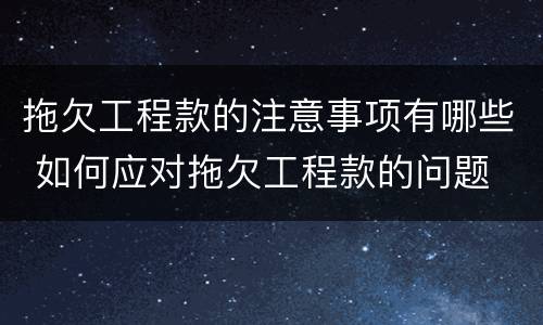 拖欠工程款的注意事项有哪些 如何应对拖欠工程款的问题
