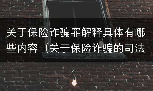 关于保险诈骗罪解释具体有哪些内容（关于保险诈骗的司法解释）
