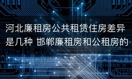 河北廉租房公共租赁住房差异是几种 邯郸廉租房和公租房的区别